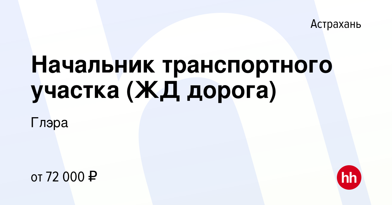 Вакансия Начальник транспортного участка (ЖД дорога) в Астрахани, работа в  компании Глэра (вакансия в архиве c 6 ноября 2022)