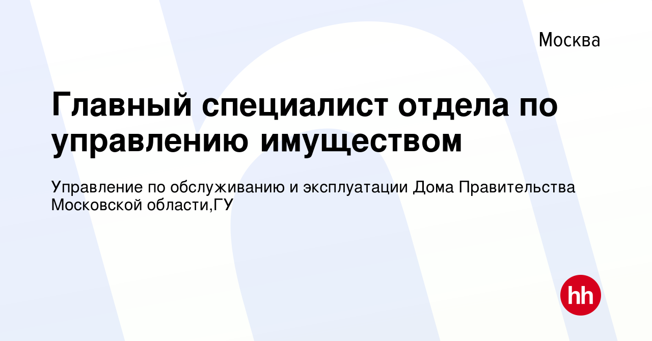 Вакансия Главный специалист отдела по управлению имуществом в Москве,  работа в компании Управление по обслуживанию и эксплуатации Дома  Правительства Московской области,ГУ (вакансия в архиве c 17 мая 2023)