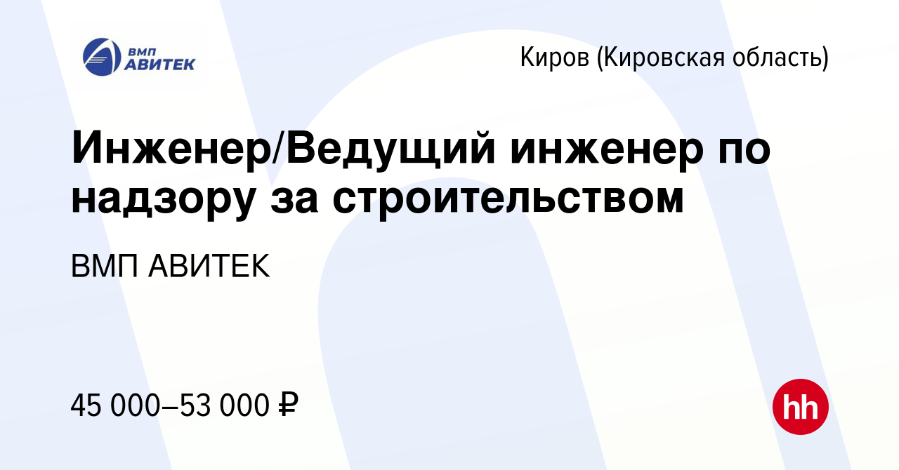 Вакансия Инженер/Ведущий инженер по надзору за строительством в Кирове ( Кировская область), работа в компании ВМП АВИТЕК (вакансия в архиве c 6  апреля 2024)