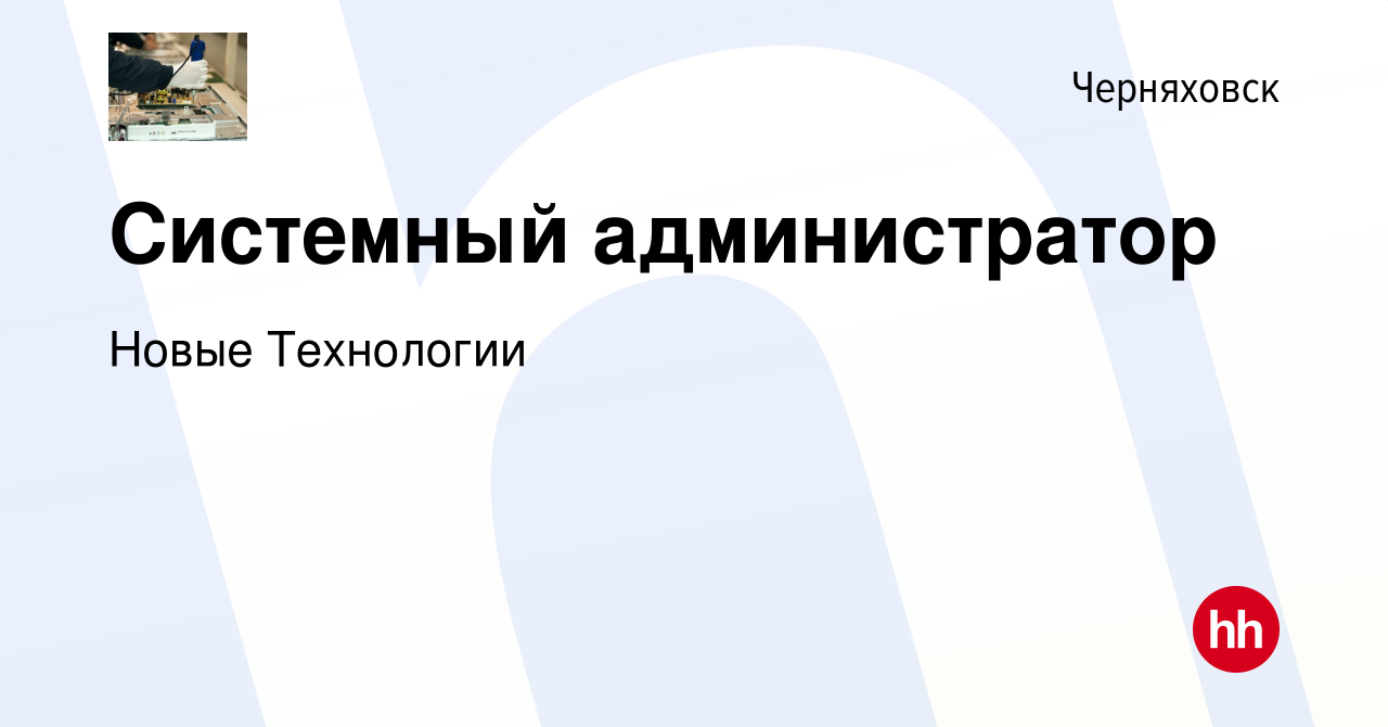 Вакансия Системный администратор в Черняховске, работа в компании Новые  Технологии (вакансия в архиве c 25 октября 2022)