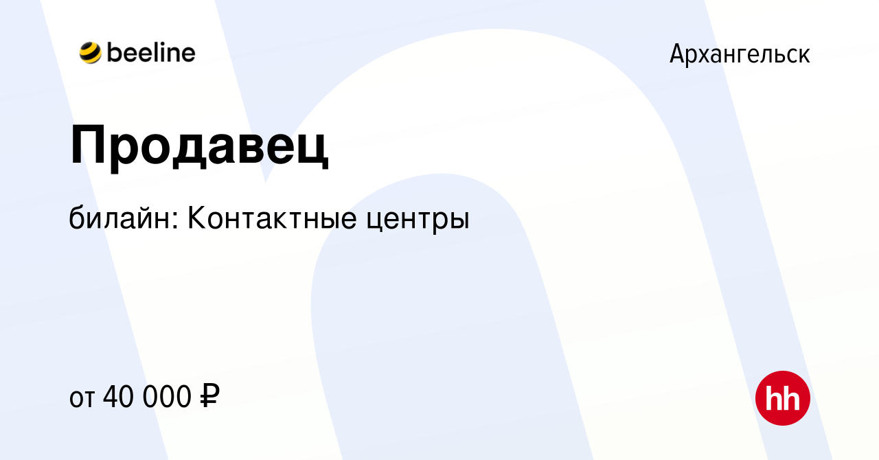 Вакансия Продавец в Архангельске, работа в компании билайн: Контактные  центры (вакансия в архиве c 13 ноября 2022)