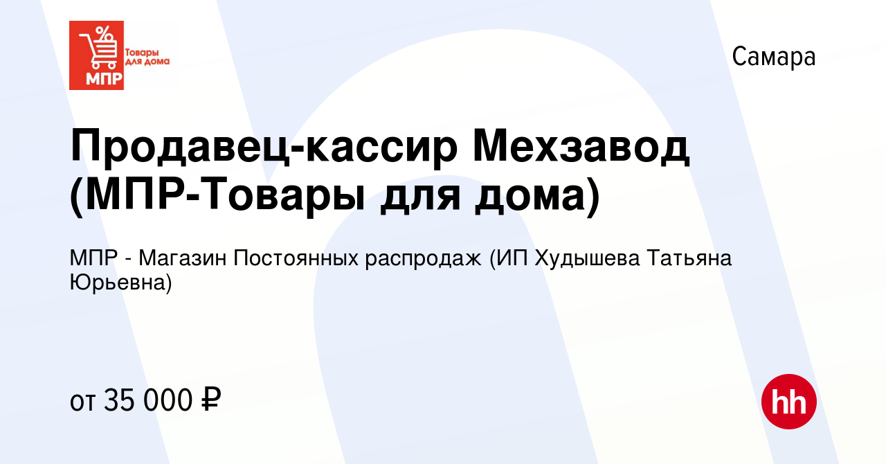 Вакансия Продавец-кассир Мехзавод (МПР-Товары для дома) в Самаре, работа в  компании МПР - Магазин Постоянных распродаж (ИП Худышева Татьяна Юрьевна)  (вакансия в архиве c 15 ноября 2022)