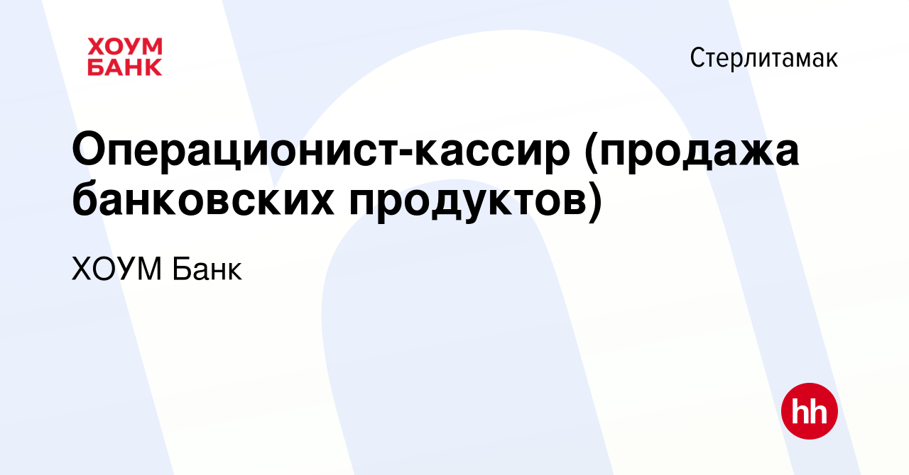 Вакансия Операционист-кассир (продажа банковских продуктов) в Стерлитамаке,  работа в компании ХОУМ Банк (вакансия в архиве c 31 января 2023)