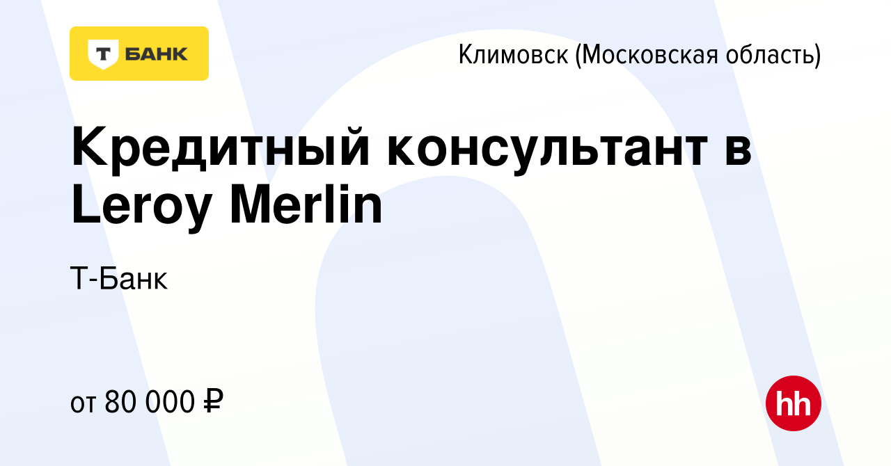 Вакансия Кредитный консультант в Leroy Merlin в Климовске (Московская  область), работа в компании Тинькофф (вакансия в архиве c 7 декабря 2022)