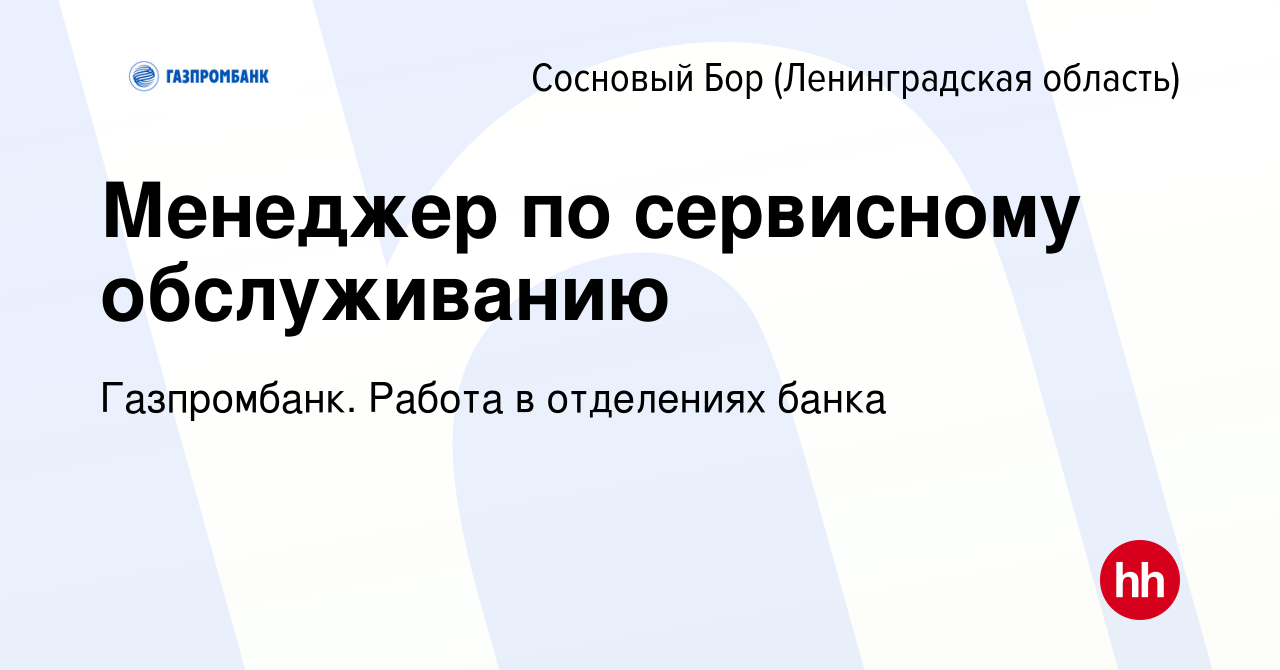 Вакансия Менеджер по сервисному обслуживанию в Сосновом Бору (Ленинградская  область), работа в компании Газпромбанк. Работа в отделениях банка  (вакансия в архиве c 19 февраля 2023)