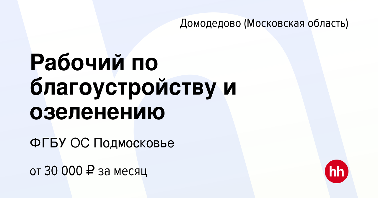 Вакансия Рабочий по благоустройству и озеленению в Домодедово, работа в  компании ФГБУ ОС Подмосковье (вакансия в архиве c 20 марта 2024)