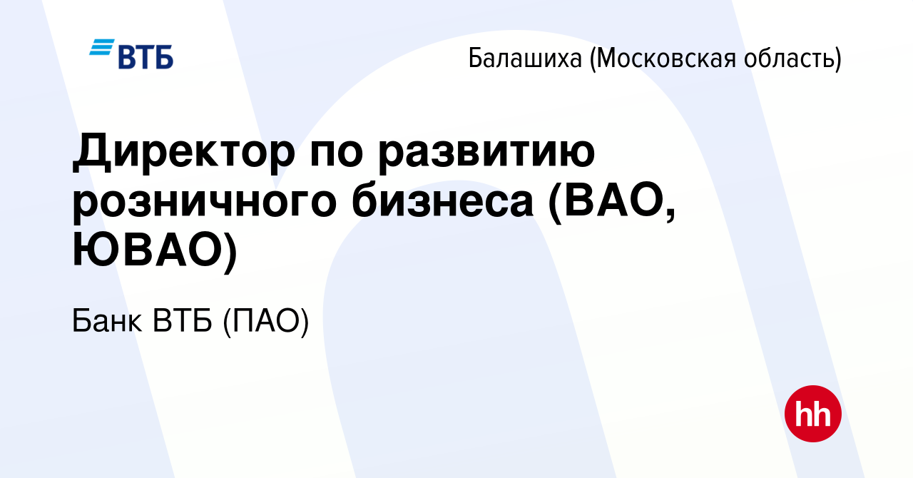 Вакансия Директор по развитию розничного бизнеса (ВАО, ЮВАО) в Балашихе,  работа в компании Банк ВТБ (ПАО) (вакансия в архиве c 16 ноября 2022)