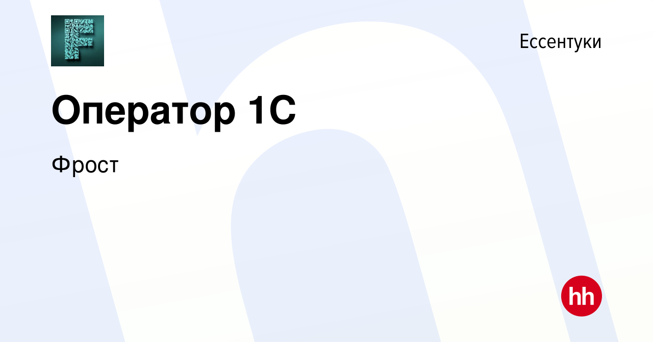 Вакансия Оператор 1C в Ессентуки, работа в компании Фрост (вакансия в  архиве c 15 ноября 2022)