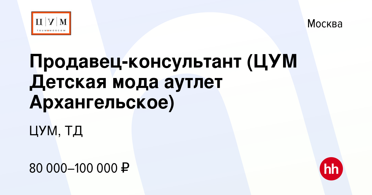 Вакансия Продавец-консультант (ЦУМ Детская мода аутлет Архангельское) в  Москве, работа в компании ЦУМ, ТД (вакансия в архиве c 22 сентября 2023)