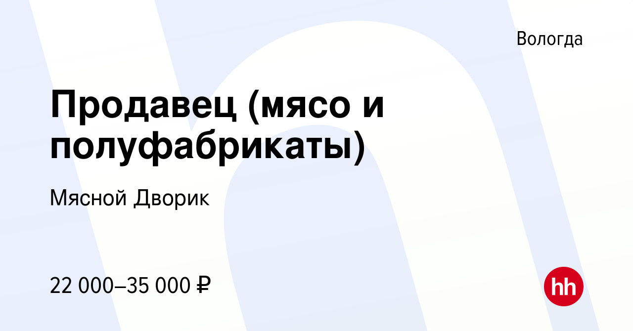 Вакансия Продавец (мясо и полуфабрикаты) в Вологде, работа в компании Мясной  Дворик (вакансия в архиве c 16 ноября 2022)