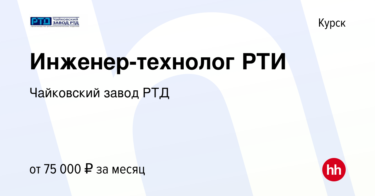 Вакансия Инженер-технолог РТИ в Курске, работа в компании Чайковский завод  РТД (вакансия в архиве c 16 ноября 2022)