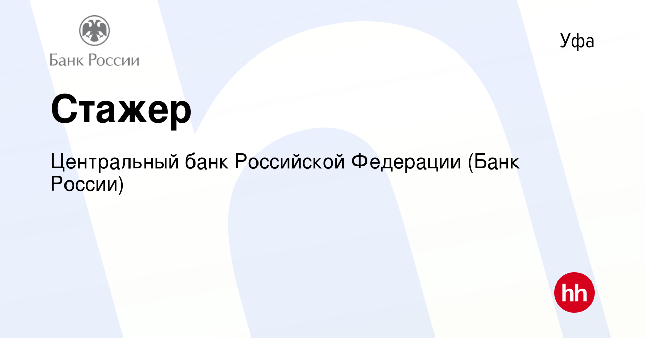 Вакансия Стажер в Уфе, работа в компании Центральный банк Российской  Федерации (вакансия в архиве c 23 октября 2022)