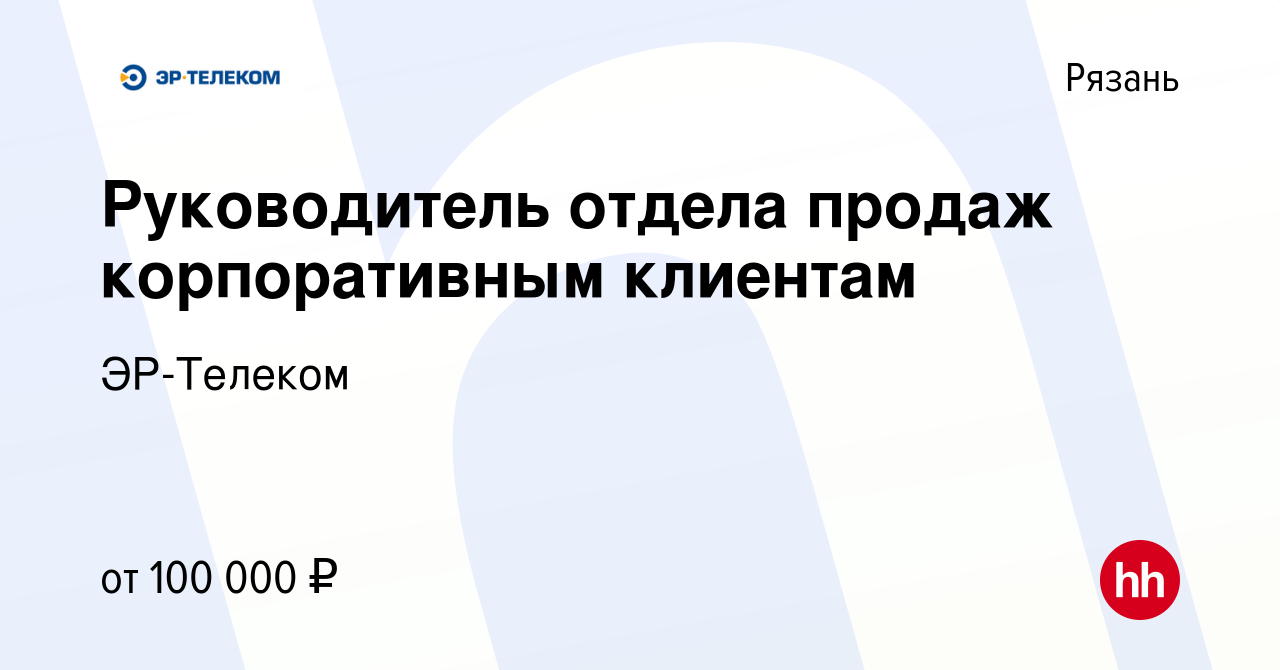 Вакансия Руководитель отдела продаж корпоративным клиентам в Рязани, работа  в компании ЭР-Телеком (вакансия в архиве c 1 ноября 2022)