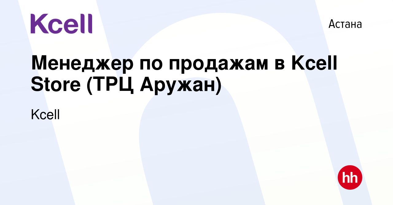 Вакансия Менеджер по продажам в Kcell Store (ТРЦ Аружан) в Астане, работа в  компании Kcell (вакансия в архиве c 2 февраля 2023)