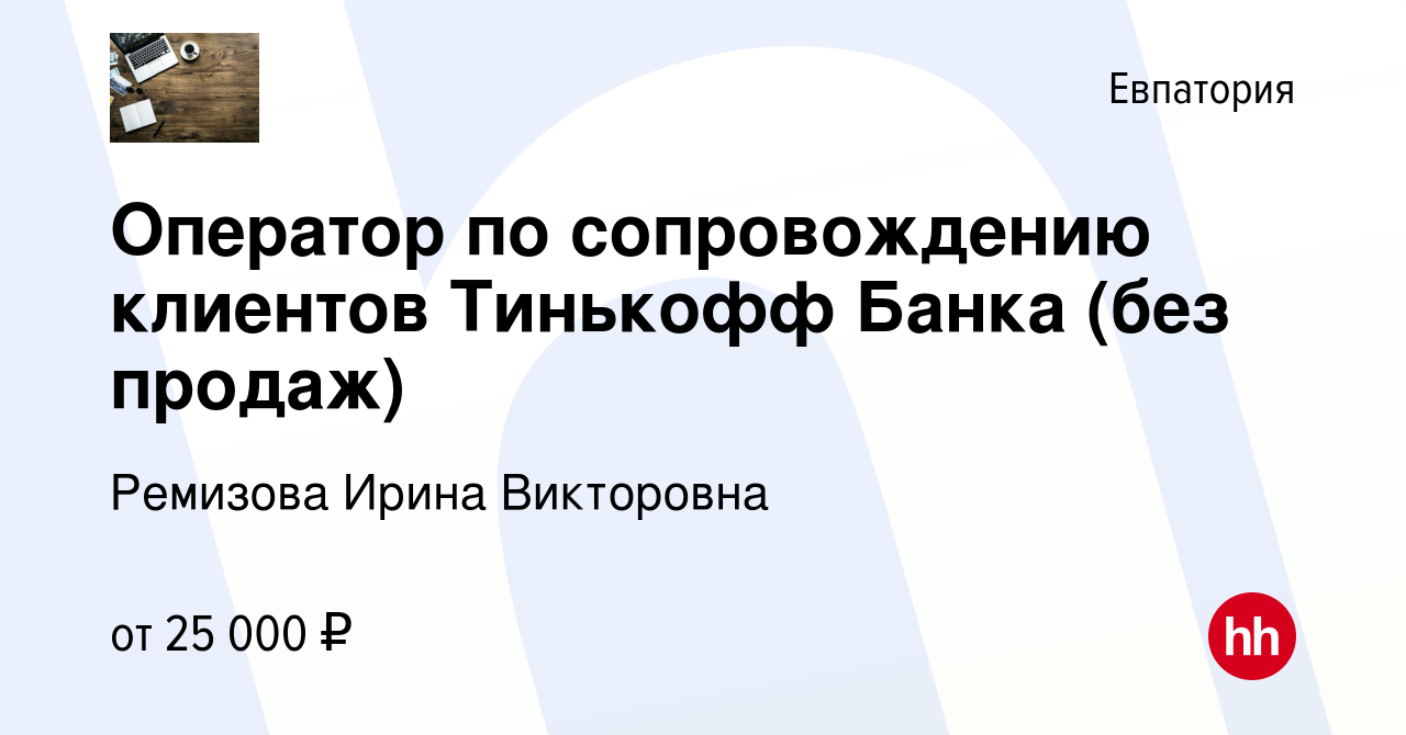 Вакансия Оператор по сопровождению клиентов Тинькофф Банка (без продаж) в  Евпатории, работа в компании Ремизова Ирина Викторовна (вакансия в архиве c  17 ноября 2022)