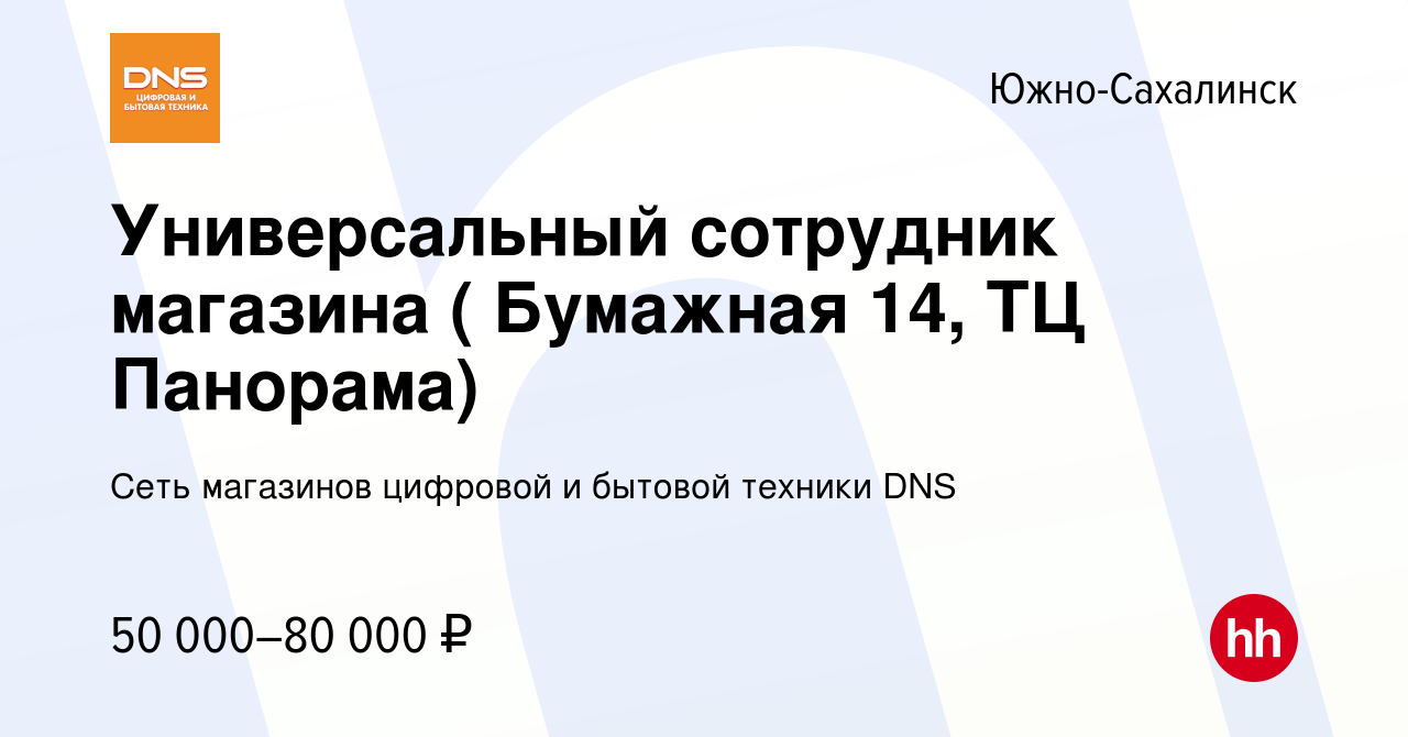 Вакансия Универсальный сотрудник магазина ( Бумажная 14, ТЦ Панорама) в Южно-Сахалинске,  работа в компании Сеть магазинов цифровой и бытовой техники DNS (вакансия в  архиве c 16 января 2024)