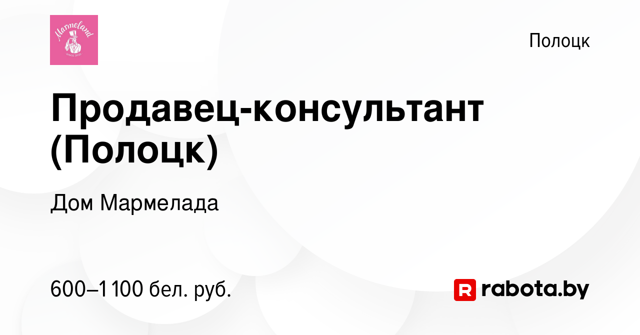 Вакансия Продавец-консультант (Полоцк) в Полоцке, работа в компании Дом  Мармелада (вакансия в архиве c 17 ноября 2022)