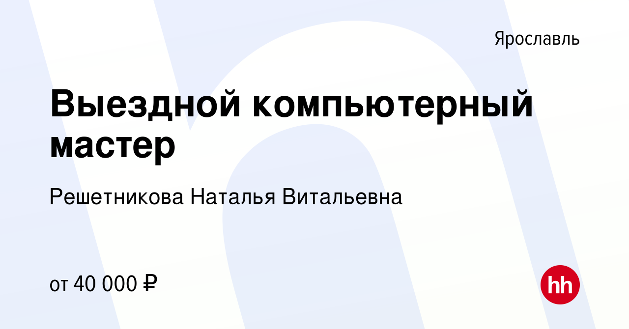 Вакансия Выездной компьютерный мастер в Ярославле, работа в компании  Решетникова Наталья Витальевна (вакансия в архиве c 8 ноября 2022)