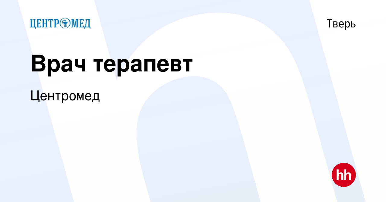 Вакансия Врач терапевт в Твери, работа в компании Центромед (вакансия в  архиве c 7 ноября 2022)