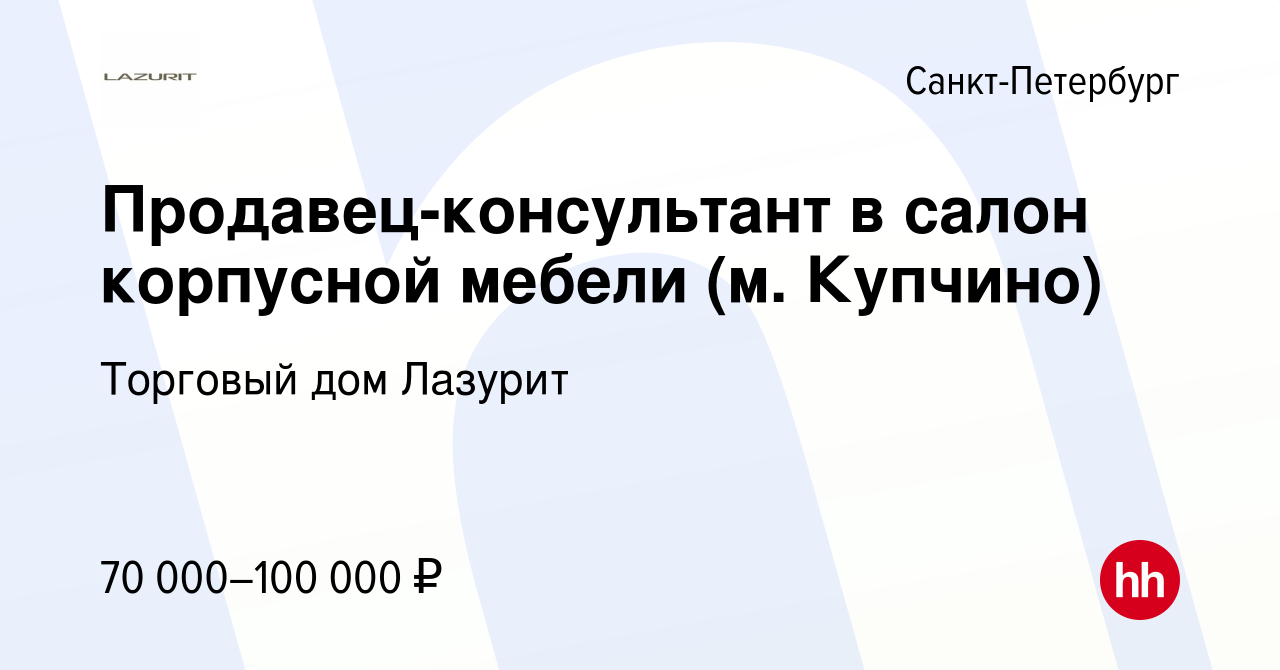 Вакансия Продавец-консультант в салон корпусной мебели (м. Купчино) в  Санкт-Петербурге, работа в компании Торговый дом Лазурит (вакансия в архиве  c 15 августа 2023)