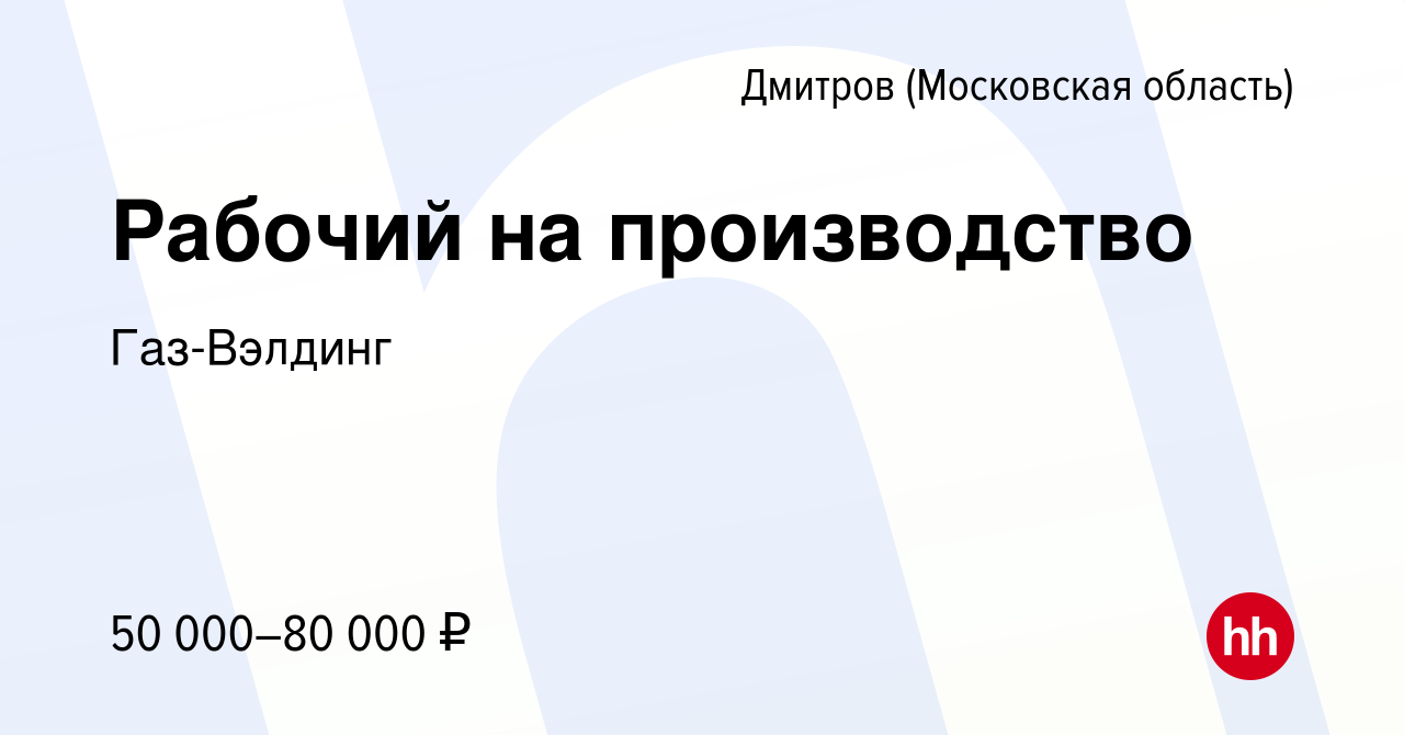 Вакансия Рабочий на производство в Дмитрове, работа в компании Газ-Вэлдинг  (вакансия в архиве c 17 ноября 2022)