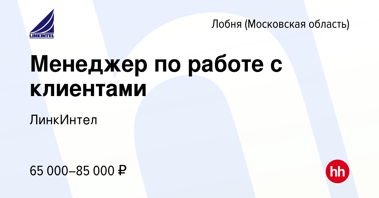 Вакансия Менеджер по работе с клиентами в Лобне, работа в компании  ЛинкИнтел (вакансия в архиве c 17 ноября 2022)