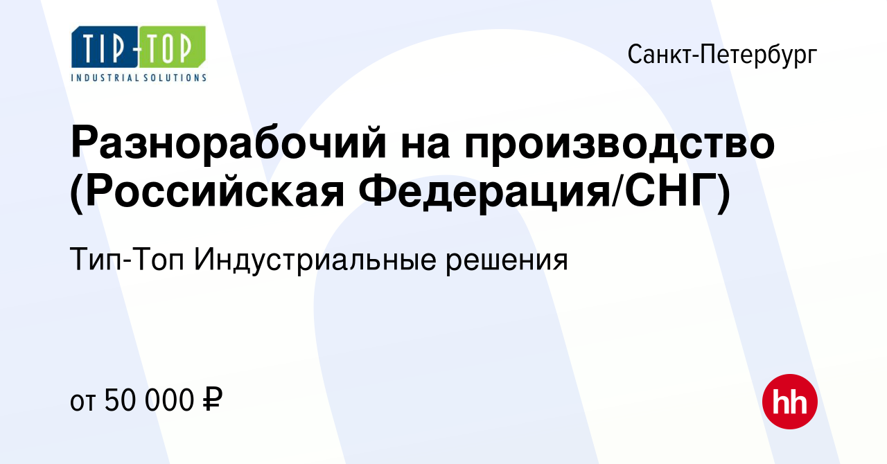 Вакансия Разнорабочий на производство (Российская Федерация/СНГ) в  Санкт-Петербурге, работа в компании Тип-Топ Индустриальные решения  (вакансия в архиве c 17 ноября 2022)