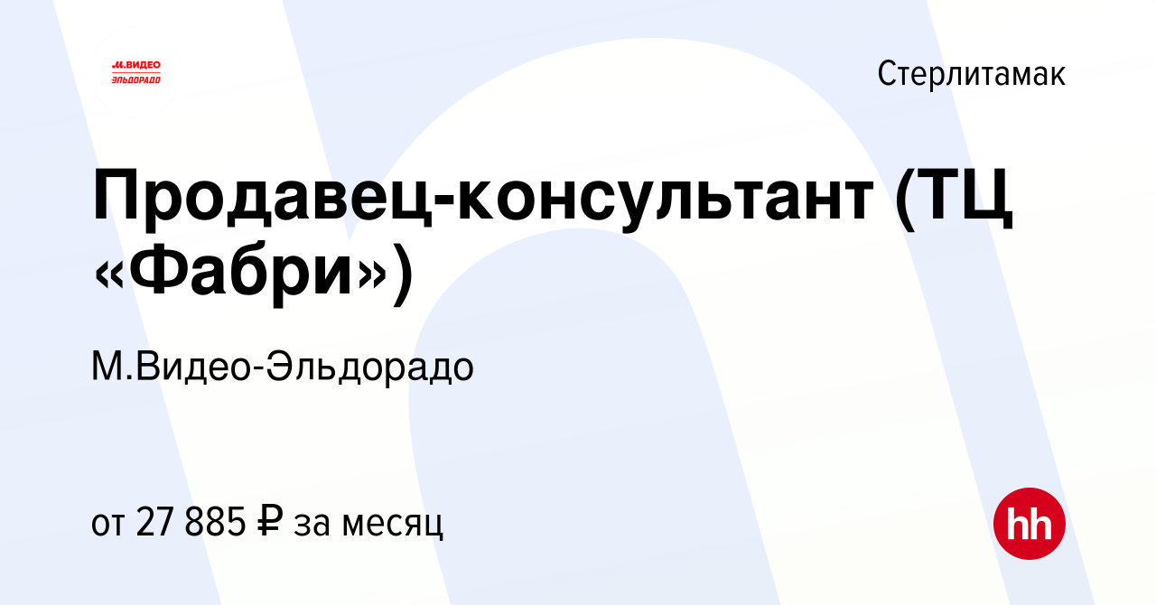 Вакансия Продавец-консультант (ТЦ «Фабри») в Стерлитамаке, работа в  компании М.Видео-Эльдорадо (вакансия в архиве c 2 декабря 2022)