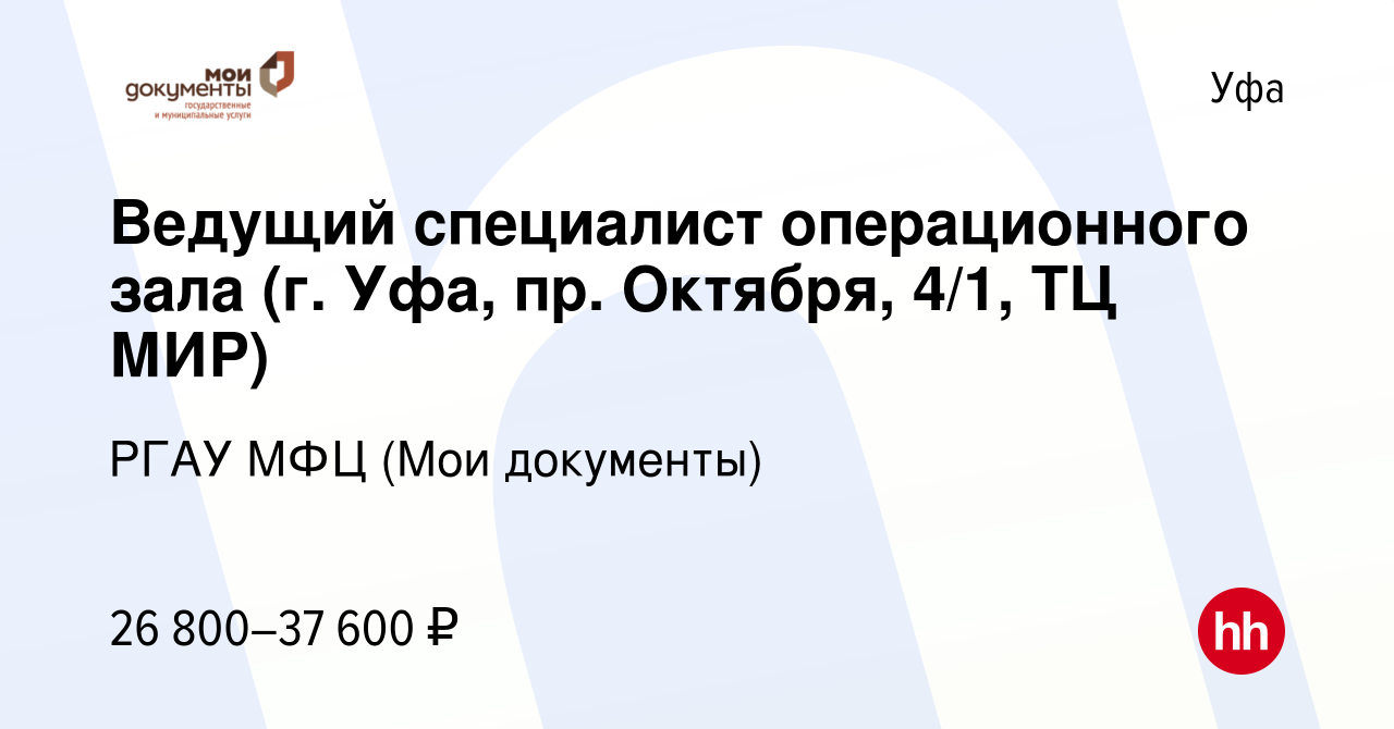 Вакансия Ведущий специалист операционного зала (г. Уфа, пр. Октября, 4/1,  ТЦ МИР) в Уфе, работа в компании РГАУ МФЦ (Мои документы) (вакансия в  архиве c 17 ноября 2022)