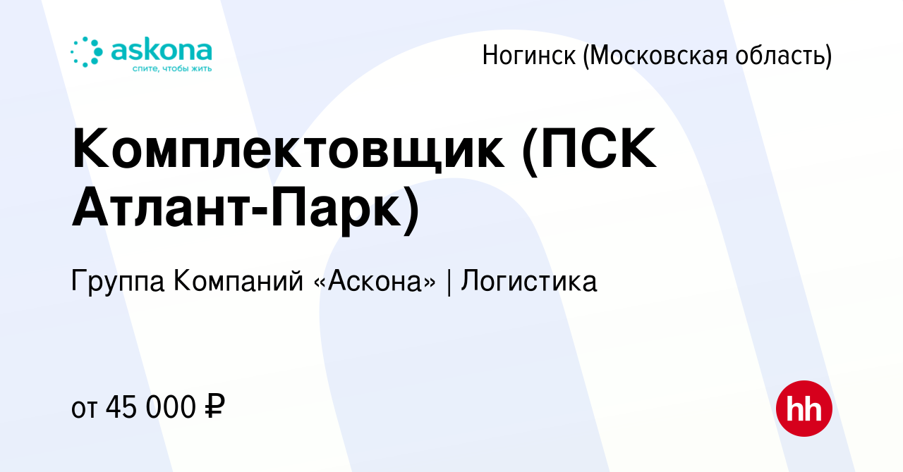 Вакансия Комплектовщик (ПСК Атлант-Парк) в Ногинске, работа в компании  Группа Компаний «Аскона» | Логистика (вакансия в архиве c 16 декабря 2022)