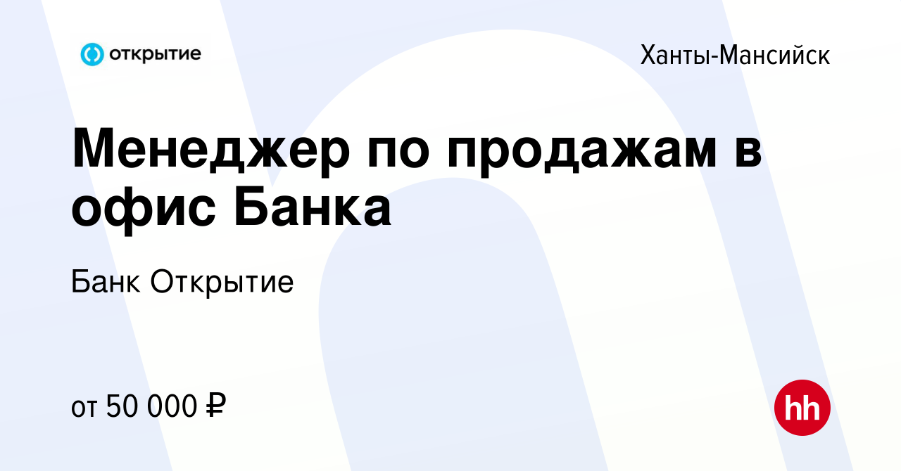 Вакансия Менеджер по продажам в офис Банка в Ханты-Мансийске, работа в  компании Банк Открытие (вакансия в архиве c 20 сентября 2023)