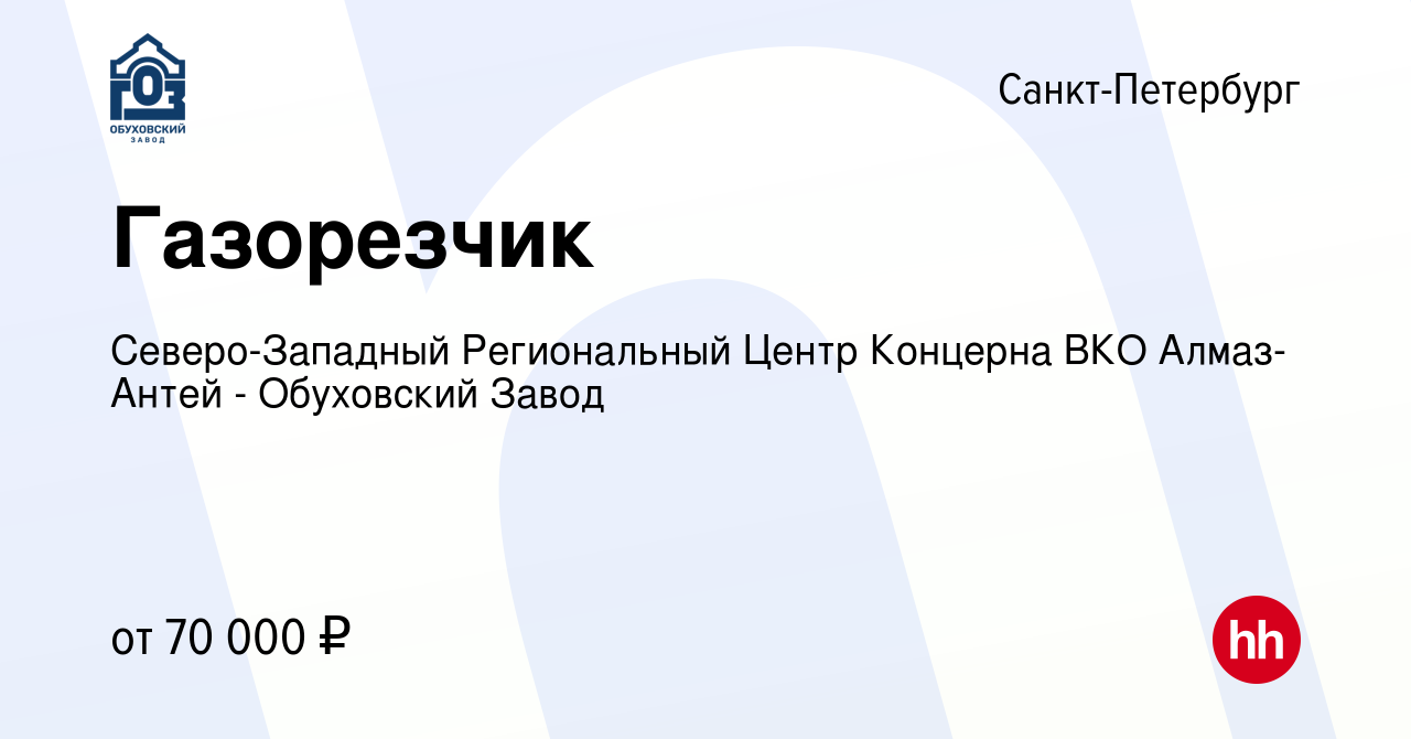 Вакансия Газорезчик в Санкт-Петербурге, работа в компании Северо-Западный  Региональный Центр Концерна ВКО Алмаз-Антей - Обуховский Завод (вакансия в  архиве c 7 апреля 2023)