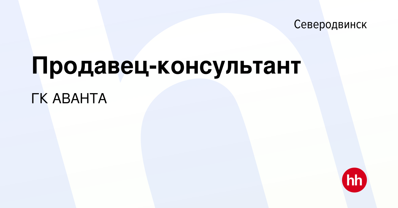 Вакансия Продавец-консультант в Северодвинске, работа в компании ГК АВАНТА  (вакансия в архиве c 18 ноября 2022)