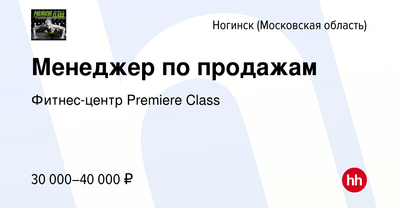 Вакансия Менеджер по продажам в Ногинске, работа в компании Фитнес-центр  Premiere Class (вакансия в архиве c 18 ноября 2022)