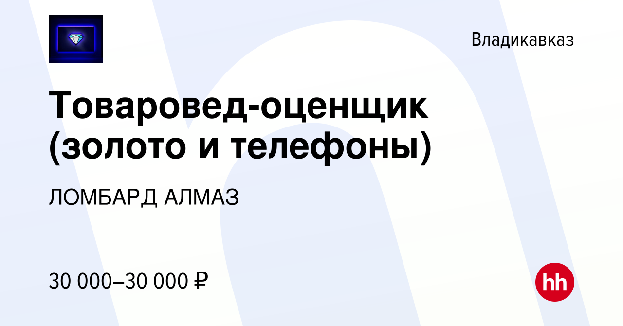 Вакансия Товаровед-оценщик (золото и телефоны) во Владикавказе, работа в  компании ЛОМБАРД АЛМАЗ (вакансия в архиве c 18 ноября 2022)