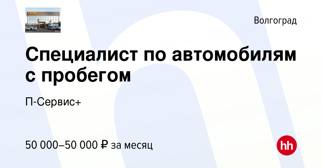 Вакансия Специалист по автомобилям с пробегом в Волгограде, работа в  компании П-Сервис+ (вакансия в архиве c 18 ноября 2022)