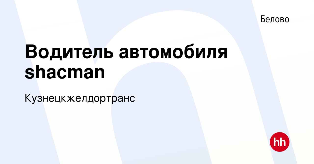 Вакансия Водитель автомобиля shacman в Белово, работа в компании  Кузнецкжелдортранс (вакансия в архиве c 18 ноября 2022)