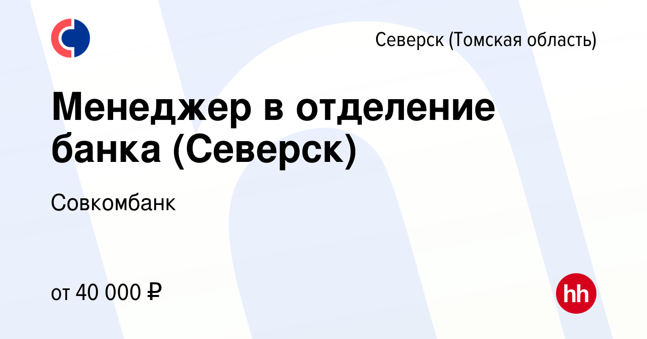 Вакансия Менеджер в отделение банка (Северск) в Северске(Томская область),  работа в компании Совкомбанк (вакансия в архиве c 7 февраля 2023)