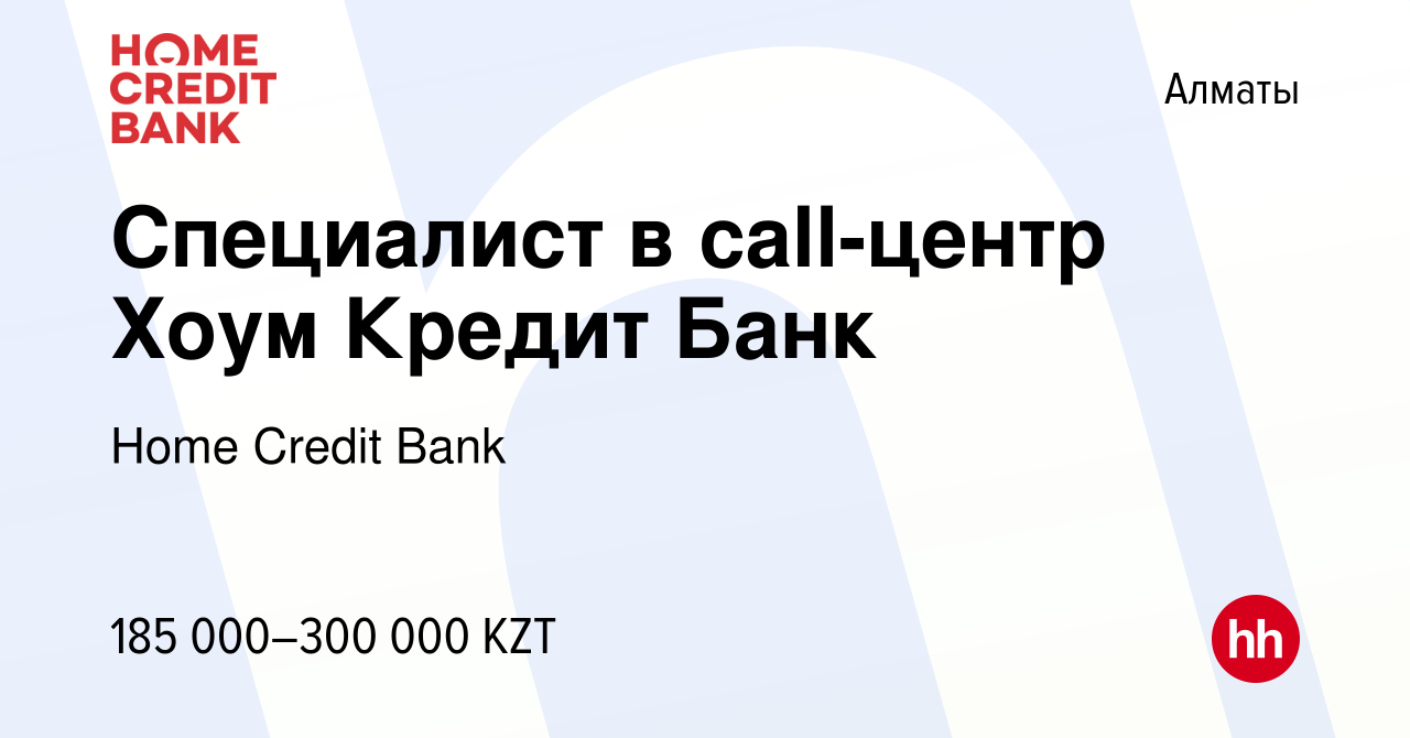 Вакансия Специалист в call-центр Хоум Кредит Банк в Алматы, работа в  компании Home Credit Bank (вакансия в архиве c 19 ноября 2022)