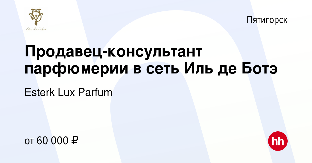 Вакансия Продавец-консультант парфюмерии в сеть Иль де Ботэ в Пятигорске,  работа в компании Esterk Lux Parfum (вакансия в архиве c 16 ноября 2022)