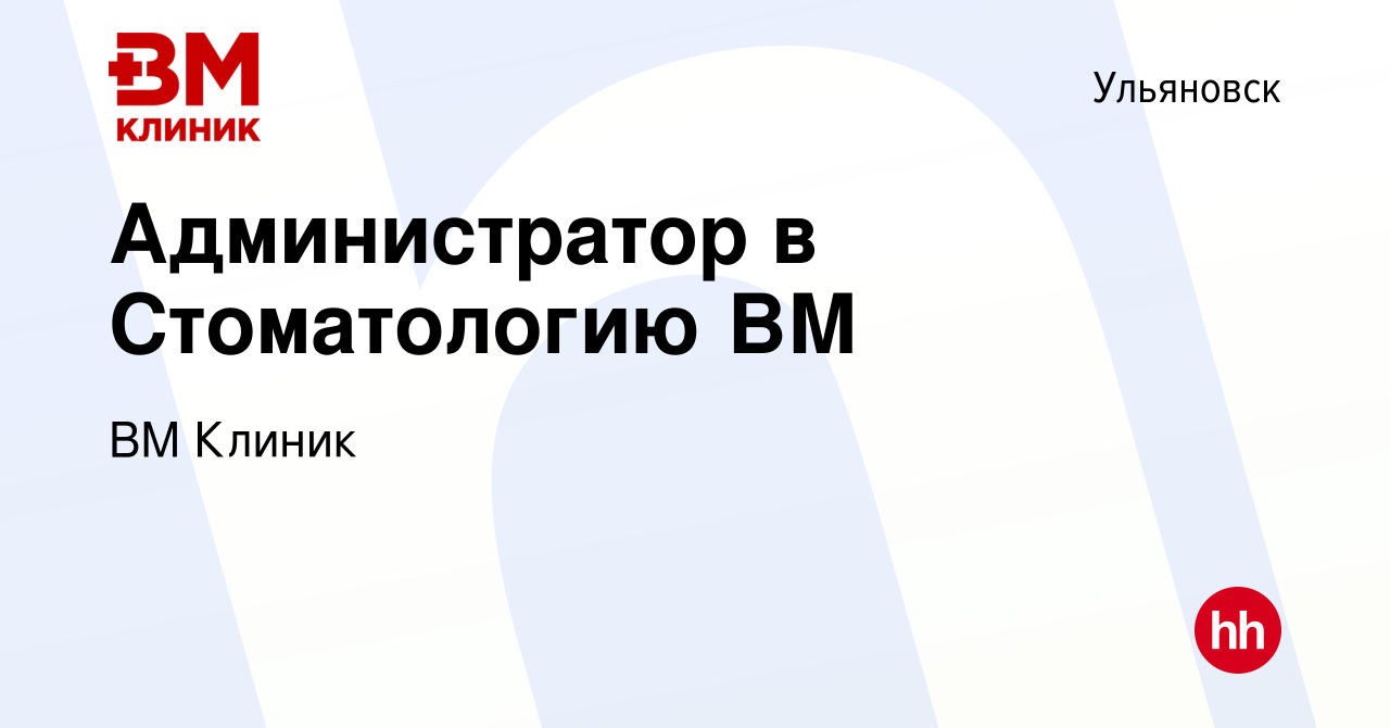 Вакансия Администратор в Стоматологию ВМ в Ульяновске, работа в компании ВМ  Клиник (вакансия в архиве c 27 ноября 2022)