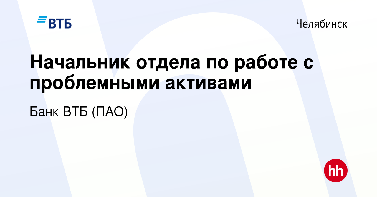 Вакансия Начальник отдела по работе с проблемными активами в Челябинске,  работа в компании Банк ВТБ (ПАО) (вакансия в архиве c 7 марта 2023)