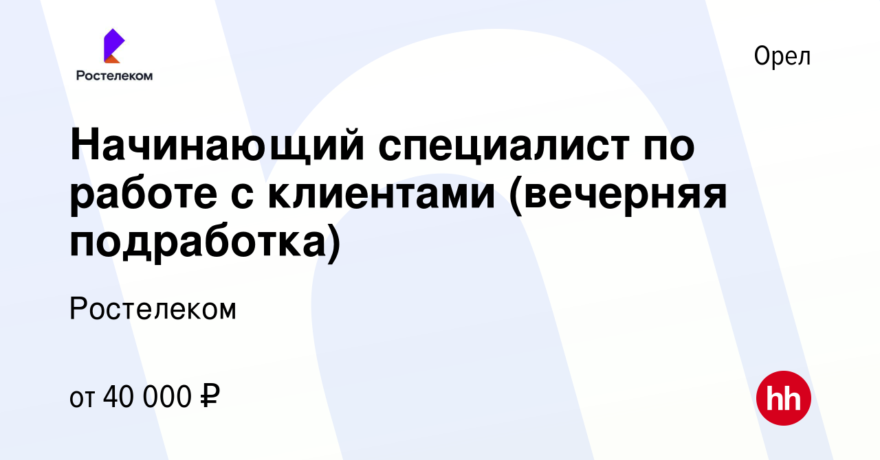 Вакансия Начинающий специалист по работе с клиентами (вечерняя подработка)  в Орле, работа в компании Ростелеком (вакансия в архиве c 4 октября 2023)