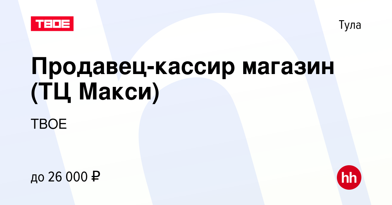 Вакансия Продавец-кассир магазин (ТЦ Макси) в Туле, работа в компании ТВОЕ  (вакансия в архиве c 13 декабря 2022)