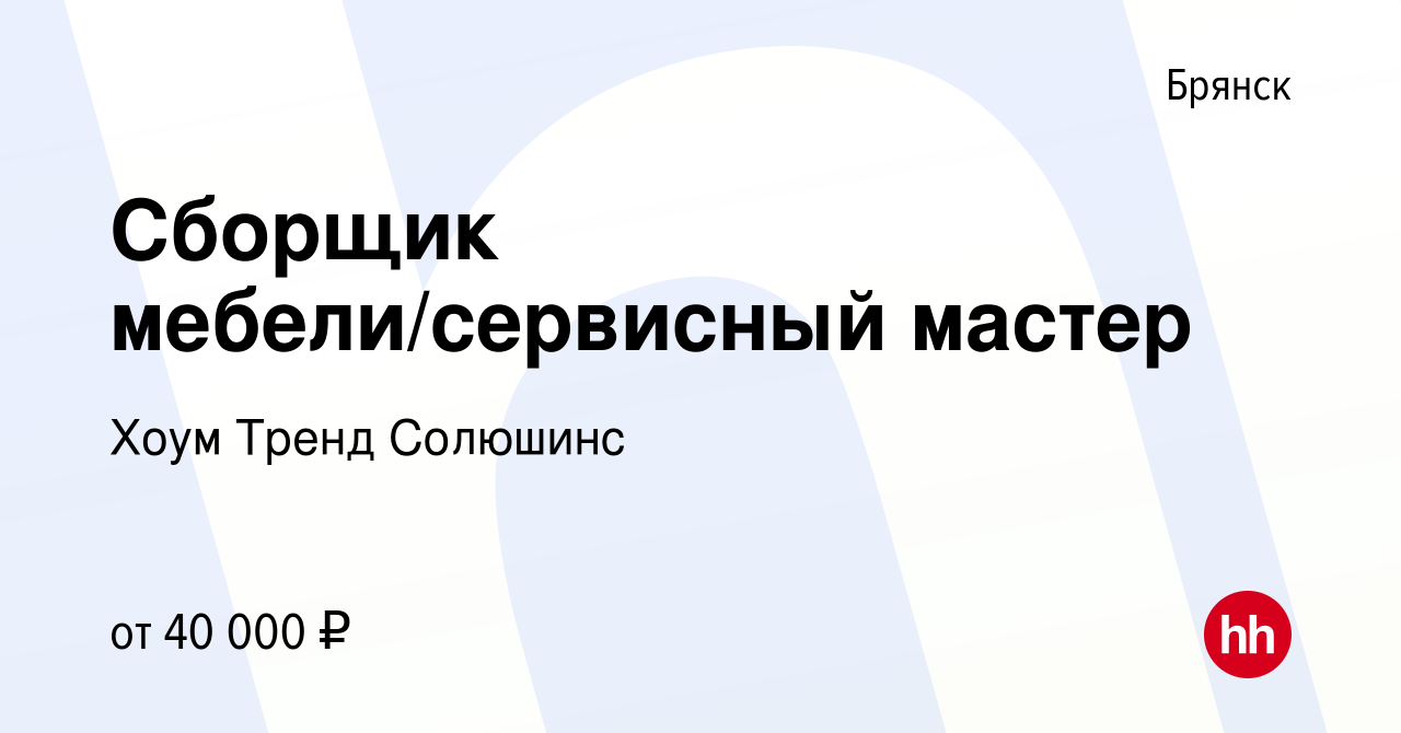 Вакансия Сборщик мебели/сервисный мастер в Брянске, работа в компании Хоум  Тренд Солюшинс (вакансия в архиве c 27 октября 2022)