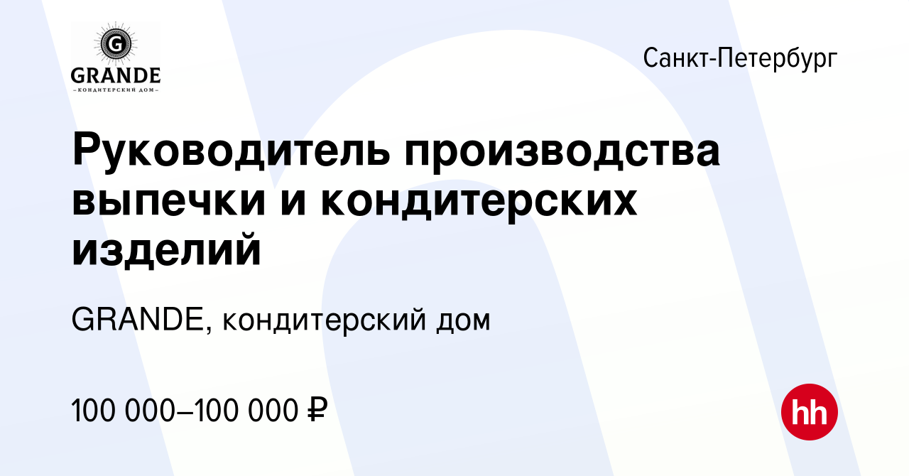 Вакансия Руководитель производства выпечки и кондитерских издeлий в  Санкт-Петербурге, работа в компании GRANDE, кондитерский дом (вакансия в  архиве c 20 ноября 2022)