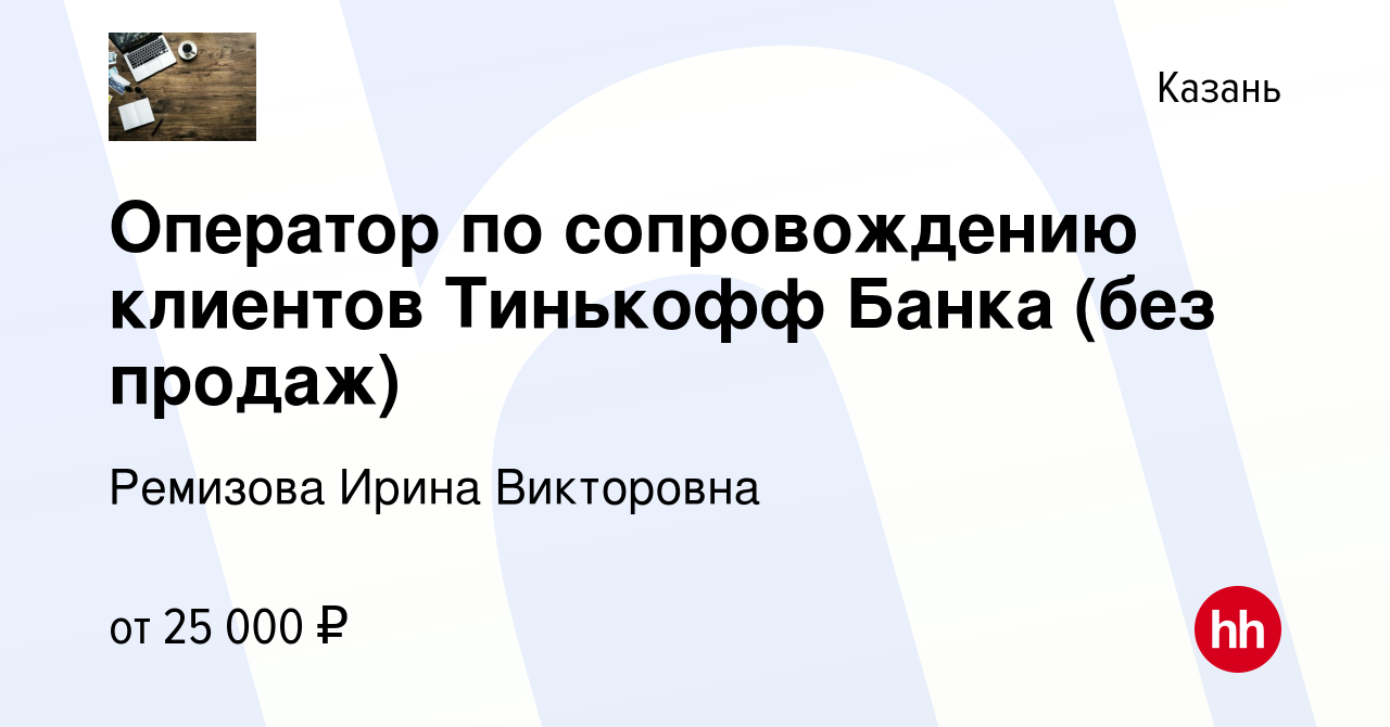 Вакансия Оператор по сопровождению клиентов Тинькофф Банка (без продаж) в  Казани, работа в компании Ремизова Ирина Викторовна (вакансия в архиве c 20  ноября 2022)