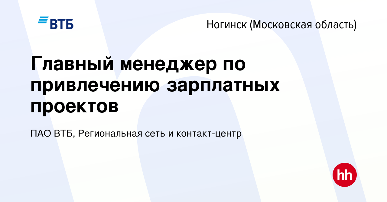 Вакансия Главный менеджер по привлечению зарплатных проектов в Ногинске,  работа в компании ПАО ВТБ, Региональная сеть и контакт-центр (вакансия в  архиве c 12 февраля 2023)