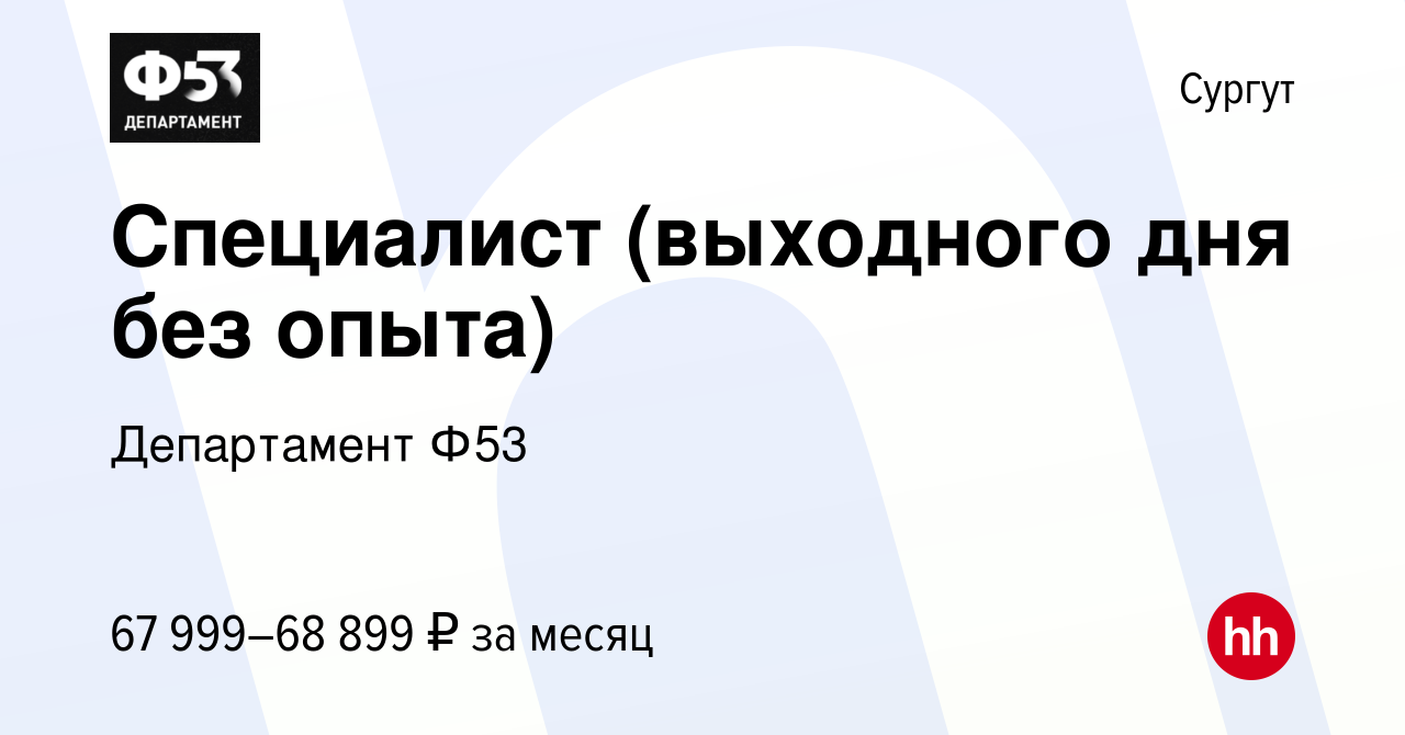 Вакансия Специалист (выходного дня без опыта) в Сургуте, работа в компании  Департамент Ф53 (вакансия в архиве c 21 ноября 2022)