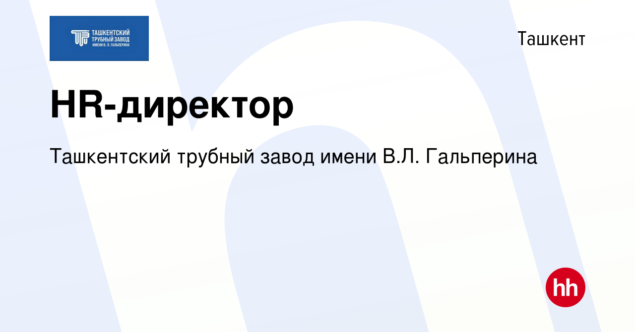 Вакансия HR-директор в Ташкенте, работа в компании Ташкентский трубный  завод имени В.Л. Гальперина (вакансия в архиве c 22 ноября 2022)